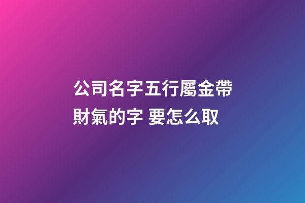 公司名字五行屬金帶財氣的字 要怎么取-第1張-公司起名-玄機派